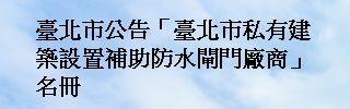 臺北市公告「臺北市私有建築設置補助防水閘門建議廠商」名冊及諮詢事項