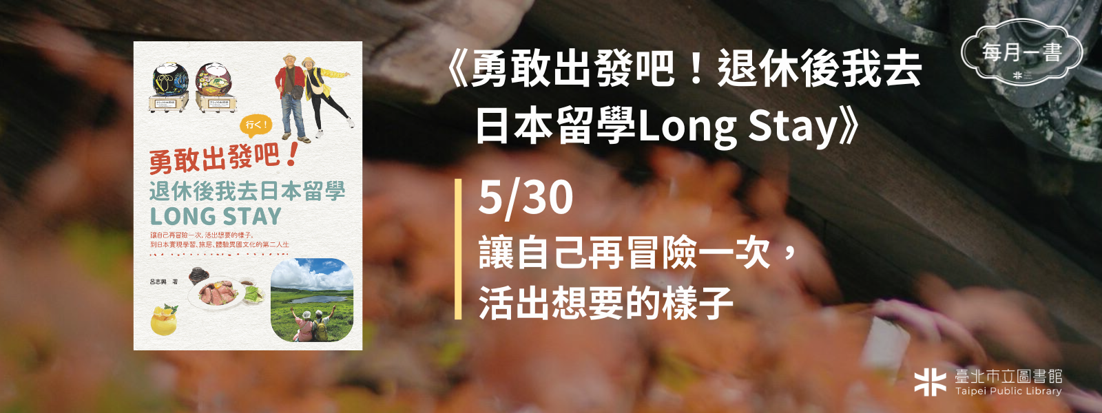 2026-05-30 (六)下午2：30　勇敢出發吧！退休後我去日本留學Long Stay：讓自己再冒險一次，活出想要的樣子，到日本實現學習、旅居、體驗異國文化的第二人生