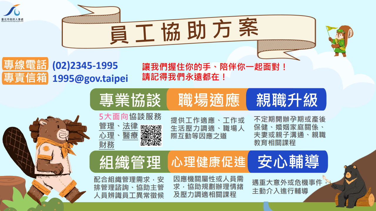 本府員工協助方案提供「專業協談」、「職場適應」、「親職升級」、「組織管理」、「心理健康促進」及「安心輔導」等服務，專線電話為02-23451995，專責信箱為1995@gov.taipei，讓我們握住你的手、陪伴你一起面對！請記得我們永遠都在！