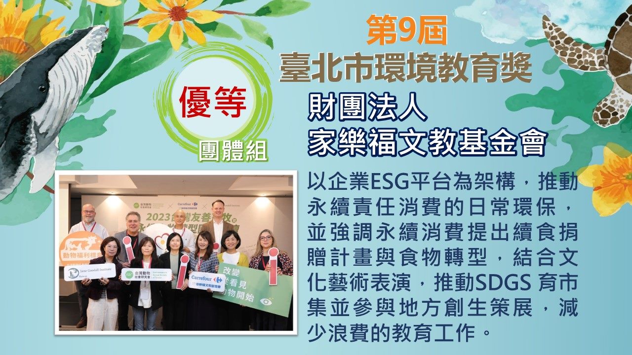 第九屆團體組優等-財團法人家樂福文教基金會：以企業ESG平台為架構，推動永續責人消費的日常環保，並強調永續消費提出續食捐贈計畫與實務轉型，結合文化藝術表演推動SDGS育市集並參與地方創生策展，減少浪費的教育工作。