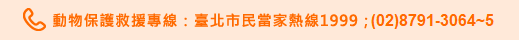 動物保護救援專線：臺北市民當家熱線1999；(02)8791-3064~5